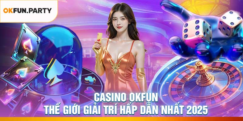 Casino OKFUN – Thế Giới Giải Trí Hấp Dẫn Nhất 2025