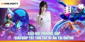 Câu Hỏi Thường Gặp - Giải Đáp Tất Tần Tật Bí Ẩn Tại OKFUN