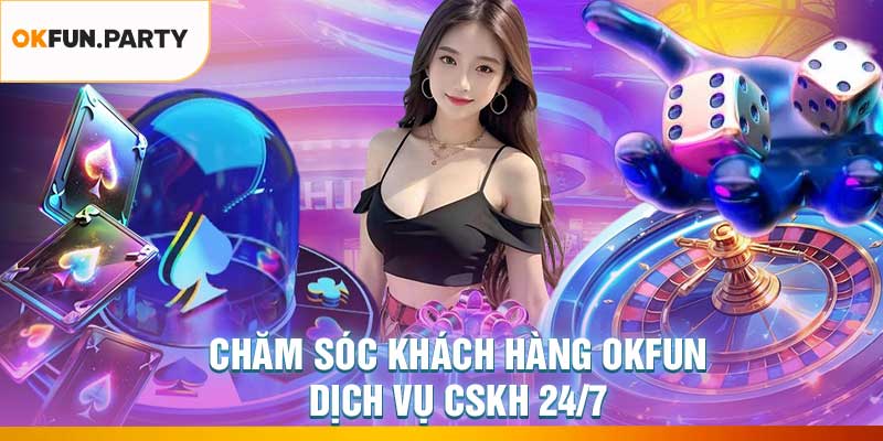 Chăm Sóc Khách Hàng OKFUN - Dịch Vụ CSKH 24/7