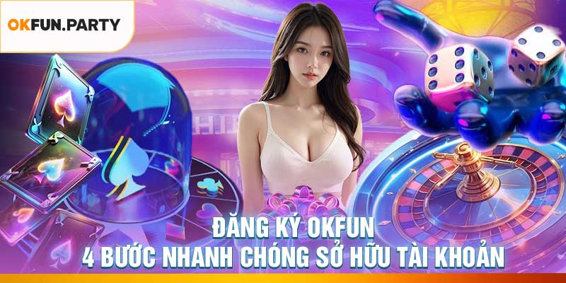 Đăng Ký OKFUN – 4 Bước Nhanh Chóng Sở Hữu Tài Khoản