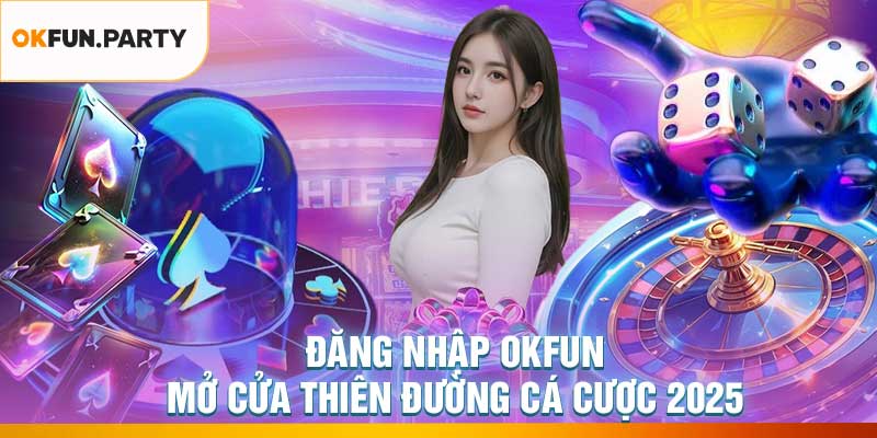 Đăng Nhập OKFUN – Mở Cửa Thiên Đường Cá Cược 2025