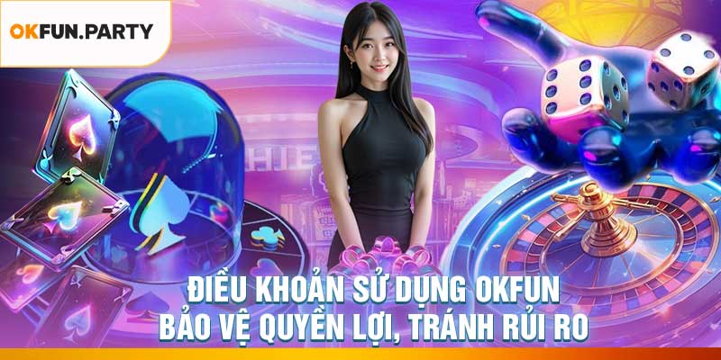 Điều Khoản Sử Dụng Okfun – Bảo Vệ Quyền Lợi, Tránh Rủi Ro