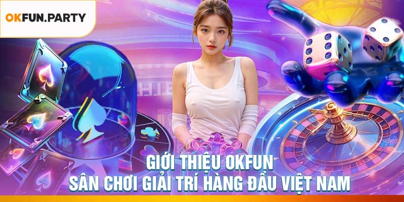 Giới Thiệu OKFUN – Sân Chơi Giải Trí Hàng Đầu Việt Nam