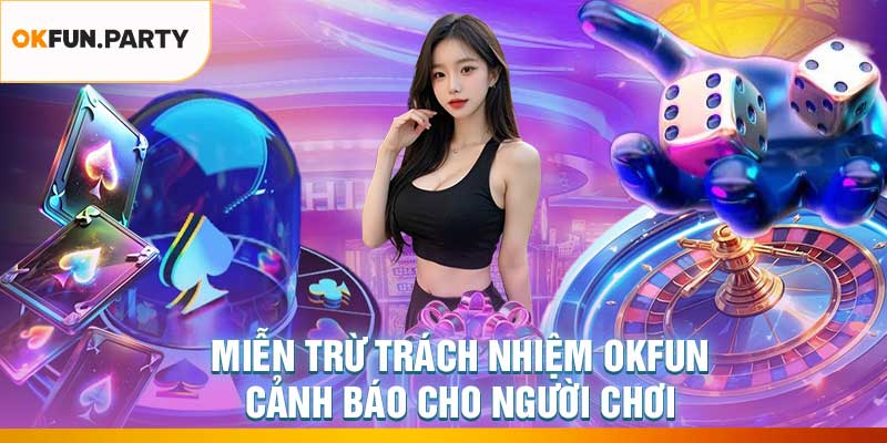 Miễn Trừ Trách Nhiệm OKFUN – Cảnh Báo Cho Người Chơi