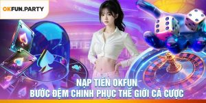 Nạp Tiền OKFUN – Bước Đệm Chinh Phục Thế Giới Cá Cược