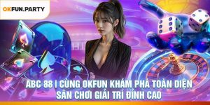 ABC 88 | OKFUN Khám Phá Toàn Diện Sân Chơi Giải Trí Đỉnh Cao