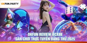 OKFUN Review BCX88 – Sân Chơi Trực Tuyến Đáng Thử 2025