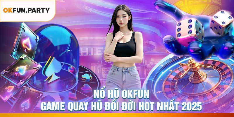 Nổ Hũ OKFUN – Game Quay Hũ Đổi Đời Hot Nhất 2025