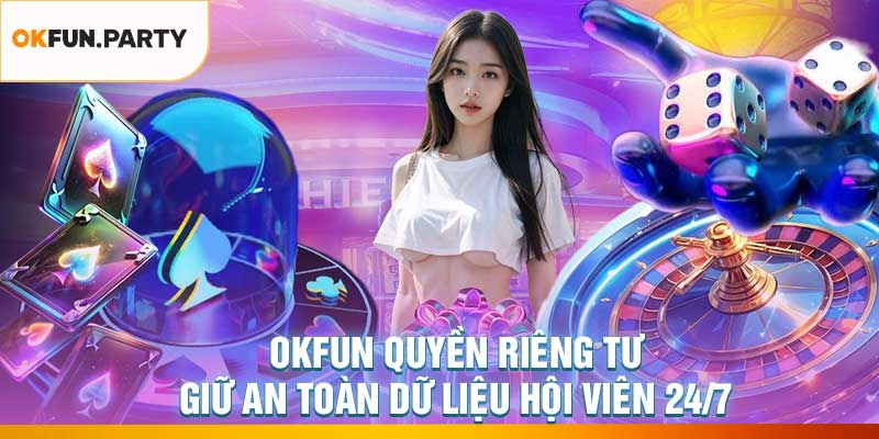 OKFUN Quyền Riêng Tư – Giữ An Toàn Dữ Liệu Hội Viên 24/7