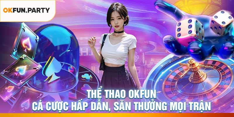 Thể Thao OKFUN – Cá Cược Hấp Dẫn, Săn Thưởng Mọi Trận