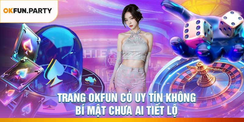 Trang OKFUN Có Uy Tín Không – Bí Mật Chưa Ai Tiết Lộ